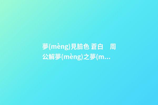 夢(mèng)見臉色 蒼白　周公解夢(mèng)之夢(mèng)到臉色 蒼白